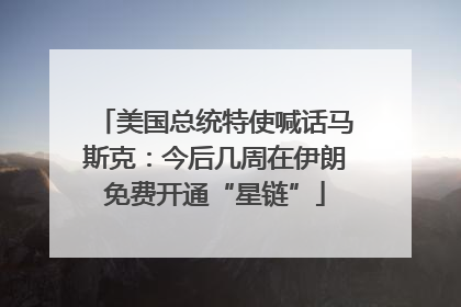 美国总统特使喊话马斯克：今后几周在伊朗免费开通“星链”