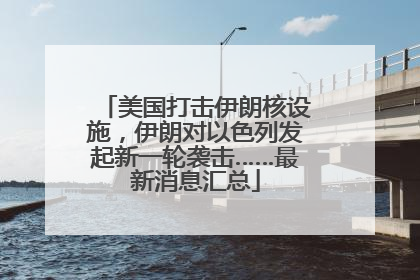 美国打击伊朗核设施，伊朗对以色列发起新一轮袭击……最新消息汇总