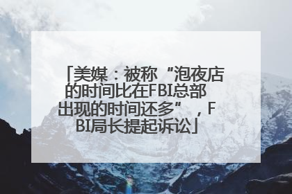 美媒：被称“泡夜店的时间比在FBI总部出现的时间还多”，FBI局长提起诉讼
