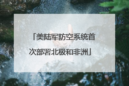 美陆军防空系统首次部署北极和非洲