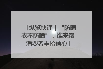纵览快评｜“防晒衣不防晒”，谁来帮消费者重拾信心