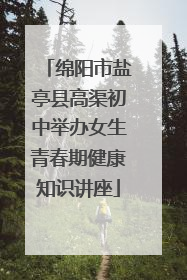 绵阳市盐亭县高渠初中举办女生青春期健康知识讲座