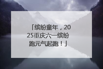缤纷童年，2025重庆六一缤纷跑元气起跑！