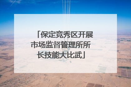 保定竞秀区开展市场监督管理所所长技能大比武