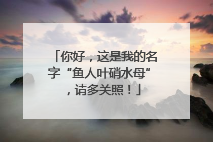 你好，这是我的名字“鱼人叶硝水母”，请多关照！