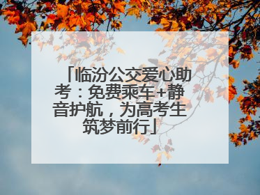 临汾公交爱心助考：免费乘车+静音护航，为高考生筑梦前行