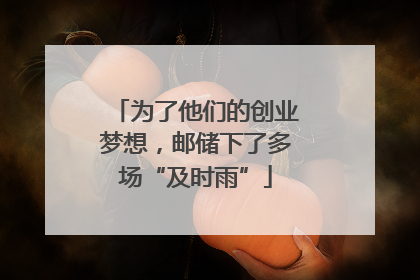 为了他们的创业梦想，邮储下了多场“及时雨”