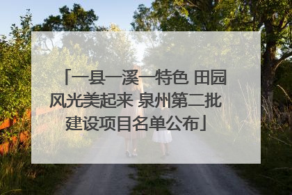 一县一溪一特色 田园风光美起来 泉州第二批建设项目名单公布