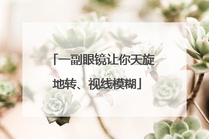 一副眼镜让你天旋地转、视线模糊