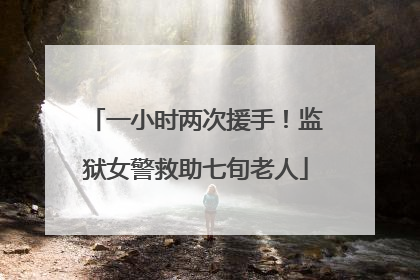 一小时两次援手！监狱女警救助七旬老人