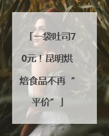 一袋吐司70元！昆明烘焙食品不再“平价”