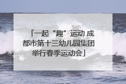 一起“趣”运动 成都市第十三幼儿园集团举行春季运动会