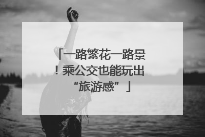 一路繁花一路景！乘公交也能玩出“旅游感”