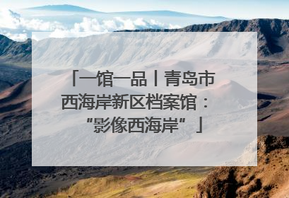 一馆一品丨青岛市西海岸新区档案馆：“影像西海岸”