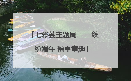 七彩荟主题周——缤纷端午 粽享童趣