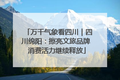 万千气象看四川｜四川绵阳：擦亮文旅品牌 消费活力继续释放