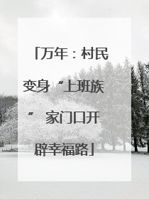 万年：村民变身“上班族” 家门口开辟幸福路