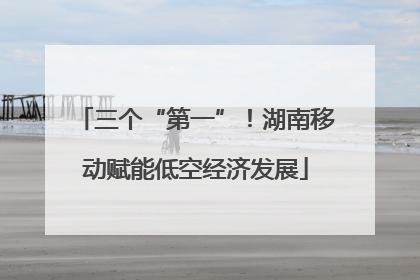 三个“第一”！湖南移动赋能低空经济发展