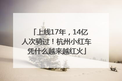 上线17年，14亿人次骑过！杭州小红车凭什么越来越红火