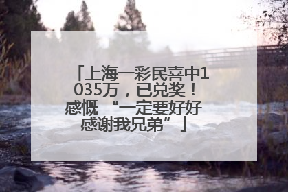 上海一彩民喜中1035万，已兑奖！感慨 “一定要好好感谢我兄弟”