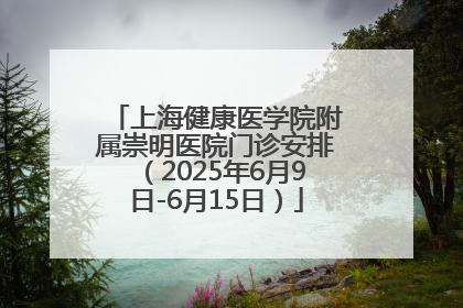 上海健康医学院附属崇明医院门诊安排（2025年6月9日-6月15日）