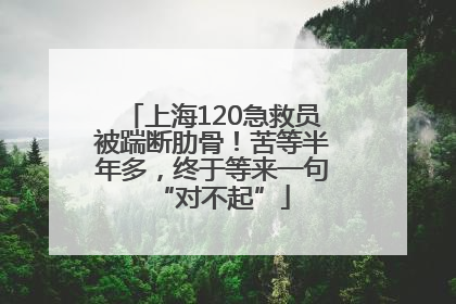 上海120急救员被踹断肋骨！苦等半年多，终于等来一句“对不起”