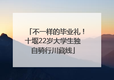不一样的毕业礼！十堰22岁大学生独自骑行川藏线