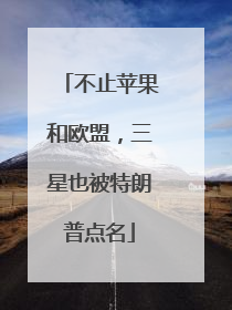 不止苹果和欧盟，三星也被特朗普点名