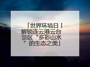 世界环境日丨解锁连云港云台景区“多彩山水”的生态之美