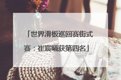 世界滑板巡回赛街式赛：崔宸曦获第四名