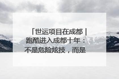 世运项目在成都｜跑酷进入成都十年：不是危险炫技，而是教会人自救
