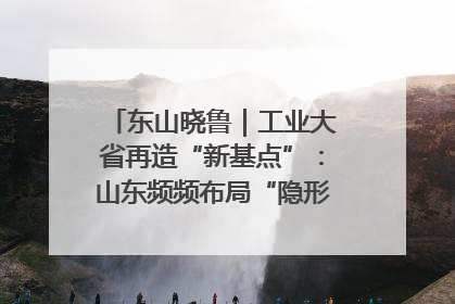 东山晓鲁｜工业大省再造“新基点”：山东频频布局“隐形冠军”背后