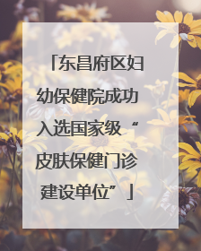 东昌府区妇幼保健院成功入选国家级“皮肤保健门诊建设单位”