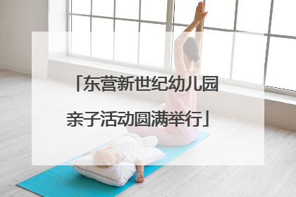 东营新世纪幼儿园亲子活动圆满举行