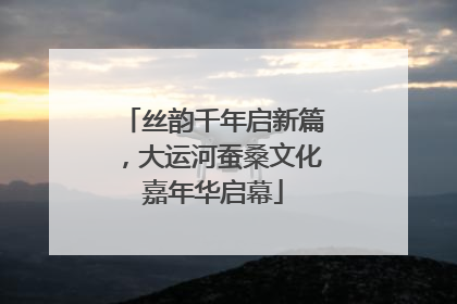 丝韵千年启新篇，大运河蚕桑文化嘉年华启幕