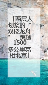 两层人划桨的“双桡龙舟”，跨越1500多公里亮相北京
