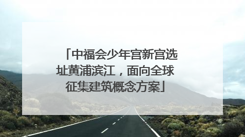 中福会少年宫新宫选址黄浦滨江，面向全球征集建筑概念方案