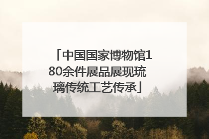 中国国家博物馆180余件展品展现琉璃传统工艺传承
