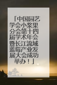中国园艺学会小浆果分会第十四届学术年会暨长江流域蓝莓产业发展大会成功举办！