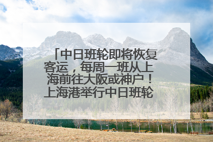 中日班轮即将恢复客运，每周一班从上海前往大阪或神户！上海港举行中日班轮船港联动应急演练
