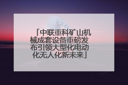 中联重科矿山机械成套设备重磅发布引领大型化电动化无人化新未来