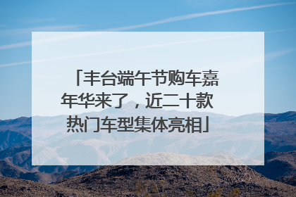 丰台端午节购车嘉年华来了，近二十款热门车型集体亮相