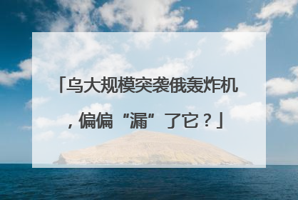 乌大规模突袭俄轰炸机，偏偏“漏”了它？