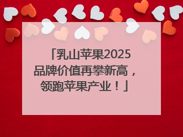 乳山苹果2025品牌价值再攀新高，领跑苹果产业！