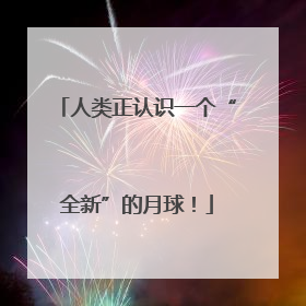人类正认识一个“全新”的月球！