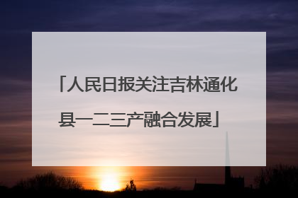 人民日报关注吉林通化县一二三产融合发展