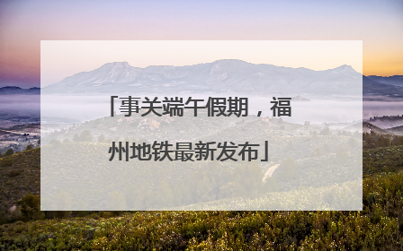 事关端午假期，福州地铁最新发布