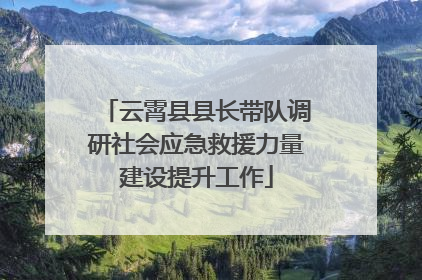 云霄县县长带队调研社会应急救援力量建设提升工作