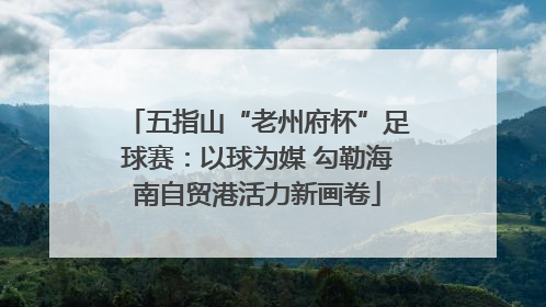 五指山“老州府杯”足球赛：以球为媒 勾勒海南自贸港活力新画卷