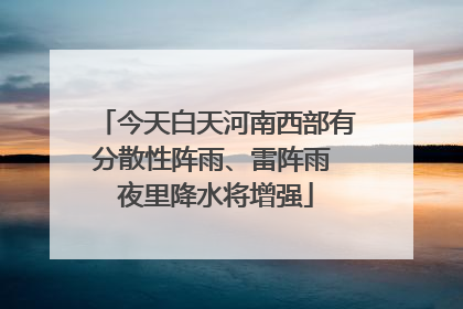 今天白天河南西部有分散性阵雨、雷阵雨 夜里降水将增强